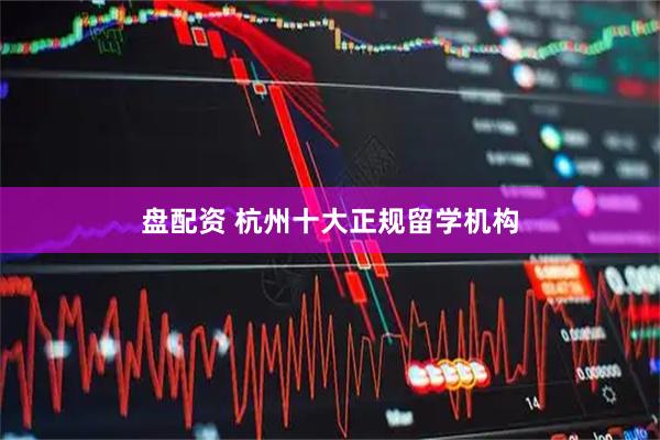 盘配资 杭州十大正规留学机构