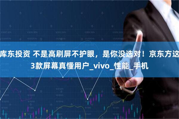 库东投资 不是高刷屏不护眼，是你没选对！京东方这3款屏幕真懂用户_vivo_性能_手机