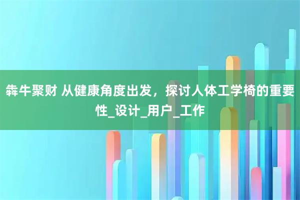 犇牛聚财 从健康角度出发,探讨人体工学椅的重要性_设计_用户_工作