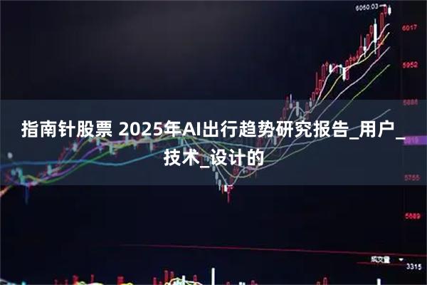 指南针股票 2025年AI出行趋势研究报告_用户_技术_设计的