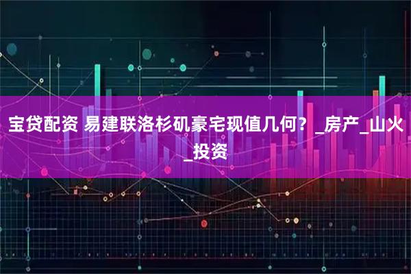 宝贷配资 易建联洛杉矶豪宅现值几何？_房产_山火_投资