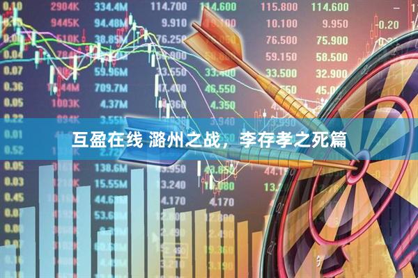 互盈在线 潞州之战，李存孝之死篇