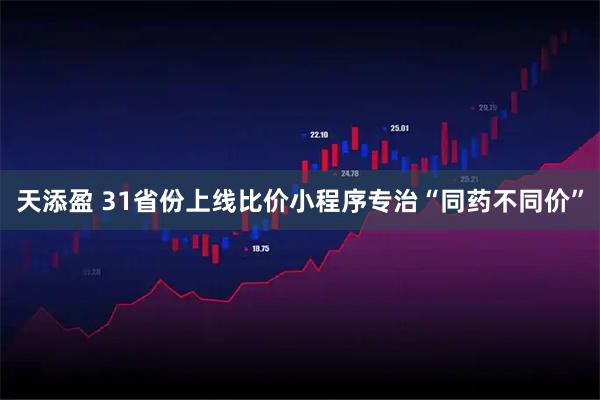天添盈 31省份上线比价小程序专治“同药不同价”