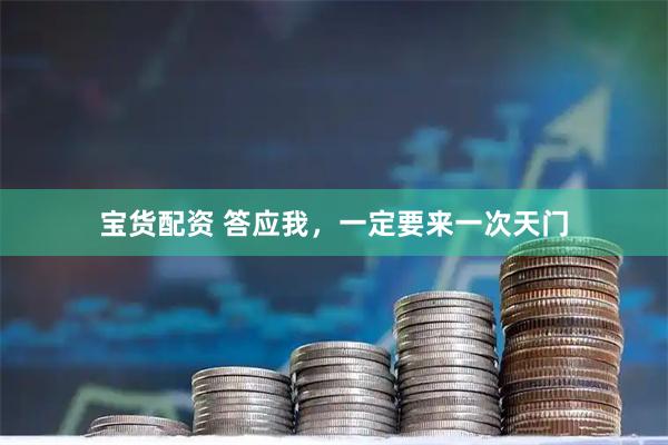 宝货配资 答应我，一定要来一次天门
