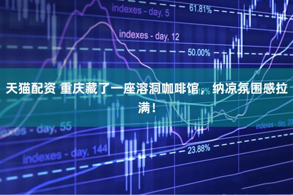 天猫配资 重庆藏了一座溶洞咖啡馆，纳凉氛围感拉满！