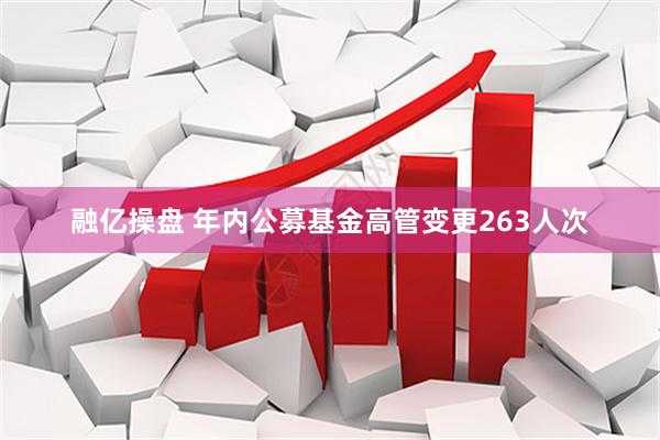 融亿操盘 年内公募基金高管变更263人次