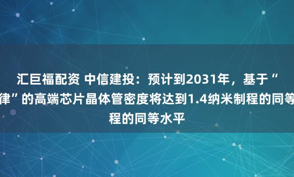 汇巨福配资 中信建投：预计到2031年，基于“韬定律”的高端芯片晶体管密度将达到1.4纳米制程的同等水平
